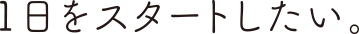 1日をスタートしたい。